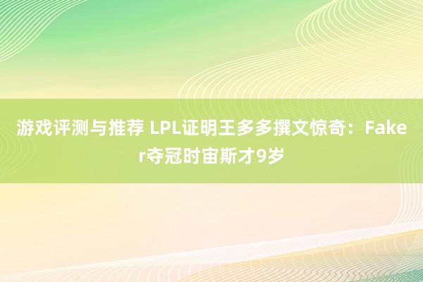 游戏评测与推荐 LPL证明王多多撰文惊奇：Faker夺冠时宙斯才9岁