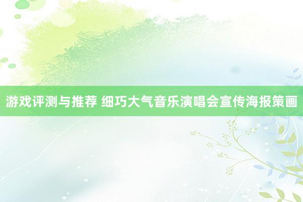 游戏评测与推荐 细巧大气音乐演唱会宣传海报策画