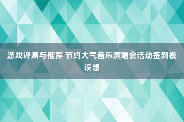 游戏评测与推荐 节约大气音乐演唱会活动签到板设想