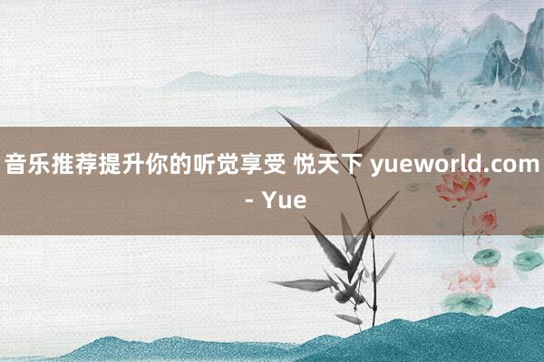 音乐推荐提升你的听觉享受 悦天下 yueworld.com - Yue