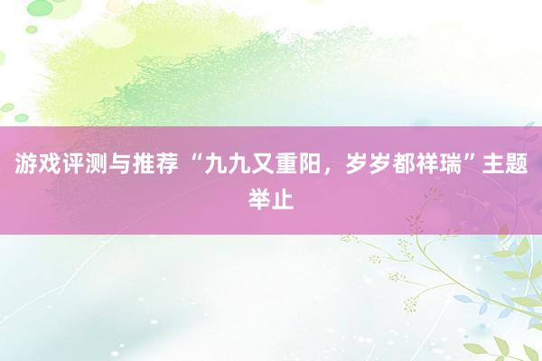 游戏评测与推荐 “九九又重阳，岁岁都祥瑞”主题举止