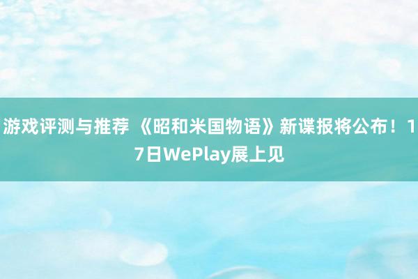 游戏评测与推荐 《昭和米国物语》新谍报将公布！17日WePlay展上见