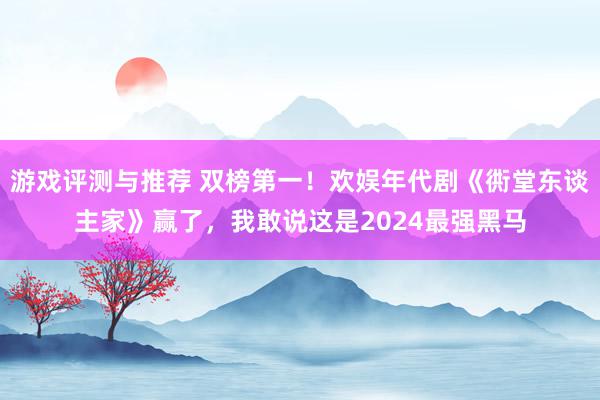 游戏评测与推荐 双榜第一！欢娱年代剧《衖堂东谈主家》赢了，我敢说这是2024最强黑马