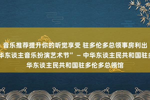 音乐推荐提升你的听觉享受 驻多伦多总领事房利出席“2013年华东谈主音乐扮演艺术节” — 中华东谈主民共和国驻多伦多总领馆