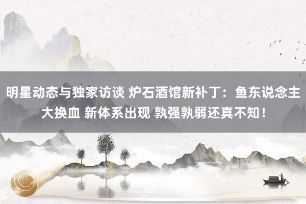 明星动态与独家访谈 炉石酒馆新补丁：鱼东说念主大换血 新体系出现 孰强孰弱还真不知！