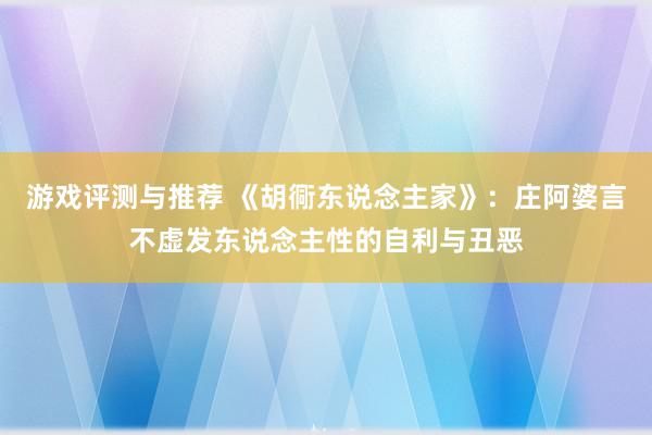 游戏评测与推荐 《胡衕东说念主家》：庄阿婆言不虚发东说念主性的自利与丑恶