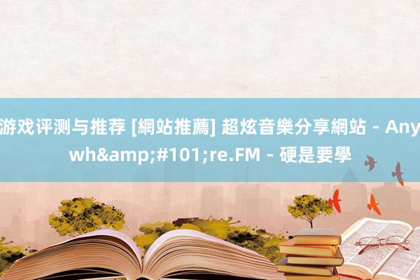 游戏评测与推荐 [網站推薦] 超炫音樂分享網站 - Anywh&#101;re.FM - 硬是要學