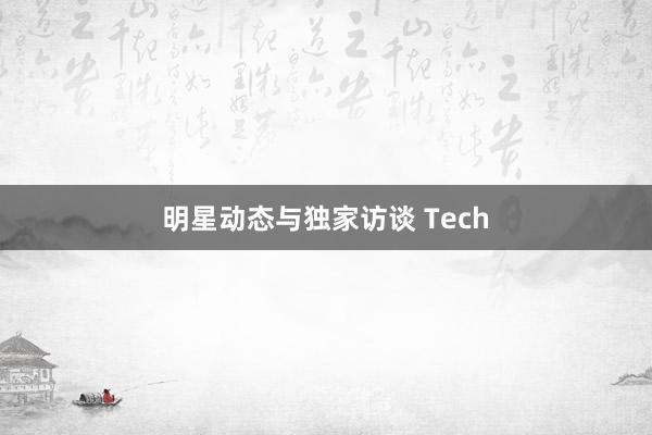 明星动态与独家访谈 Tech