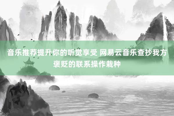 音乐推荐提升你的听觉享受 网易云音乐查抄我方褒贬的联系操作栽种