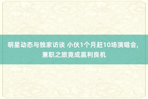 明星动态与独家访谈 小伙1个月赶10场演唱会, 兼职之旅竟成赢利良机