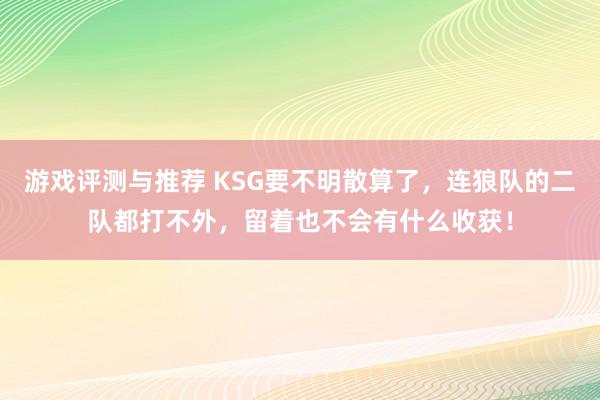 游戏评测与推荐 KSG要不明散算了，连狼队的二队都打不外，留着也不会有什么收获！