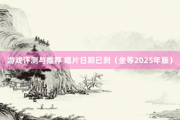 游戏评测与推荐 唱片日期已到（坐等2025年版）