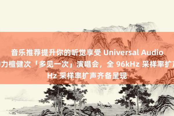 音乐推荐提升你的听觉享受 Universal Audio Apollo 助力檀健次「多见一次」演唱会，全 96kHz 采样率扩声齐备呈现