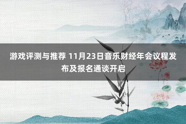 游戏评测与推荐 11月23日音乐财经年会议程发布及报名通谈开启