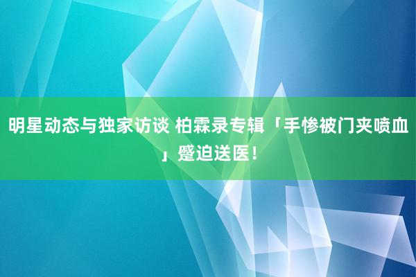 明星动态与独家访谈 柏霖录专辑「手惨被门夹喷血」　蹙迫送医！