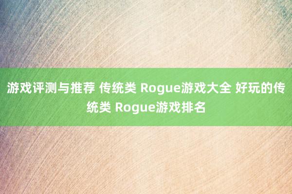 游戏评测与推荐 传统类 Rogue游戏大全 好玩的传统类 Rogue游戏排名