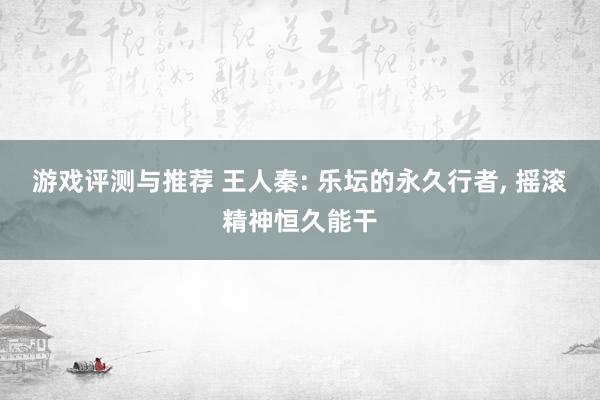 游戏评测与推荐 王人秦: 乐坛的永久行者, 摇滚精神恒久能干