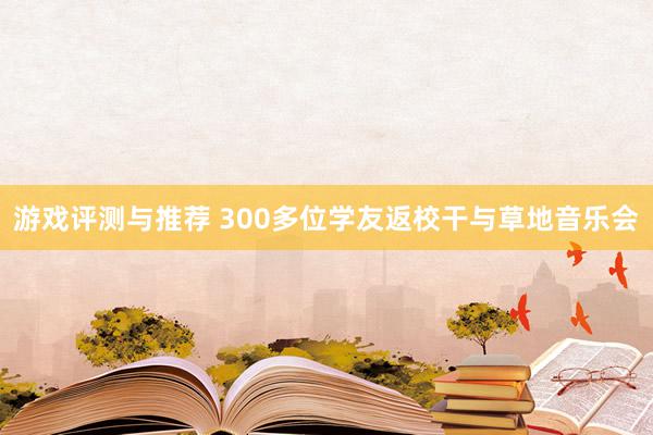 游戏评测与推荐 300多位学友返校干与草地音乐会