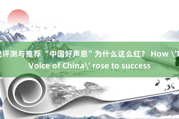 游戏评测与推荐 “中国好声息”为什么这么红？ How 'The Voice of China' rose to success