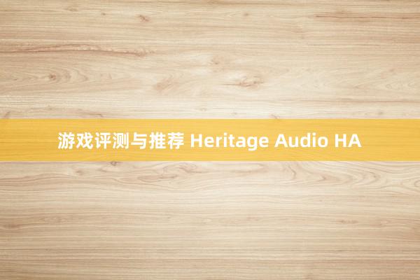 游戏评测与推荐 Heritage Audio HA