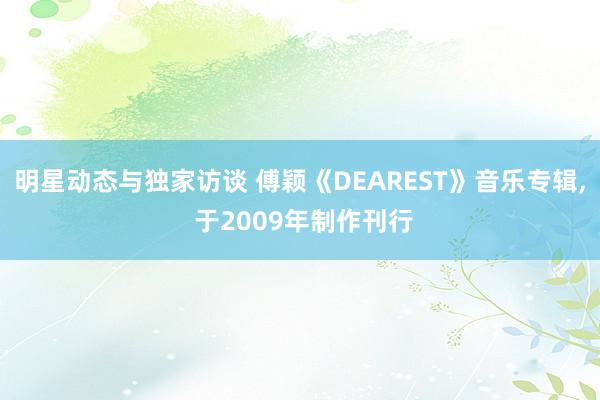 明星动态与独家访谈 傅颖《DEAREST》音乐专辑, 于2009年制作刊行